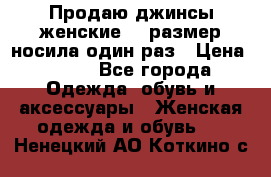Продаю джинсы женские.44 размер носила один раз › Цена ­ 650 - Все города Одежда, обувь и аксессуары » Женская одежда и обувь   . Ненецкий АО,Коткино с.